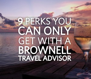 9 Perks You Can Only Get with a Brownell Travel Advisor